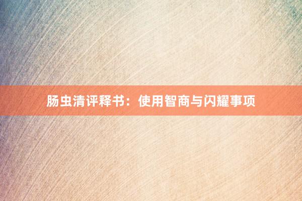 肠虫清评释书：使用智商与闪耀事项
